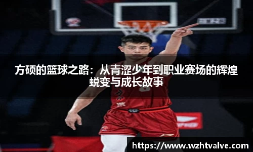 方硕的篮球之路:从青涩少年到职业赛场的辉煌蜕变与成长故事