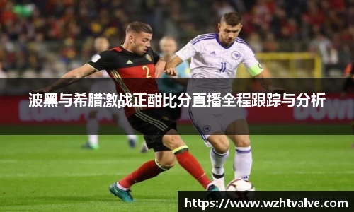 波黑与希腊激战正酣比分直播全程跟踪与分析
